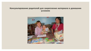 Консультирование родителей для закрепления материала в домашних
условиях
 