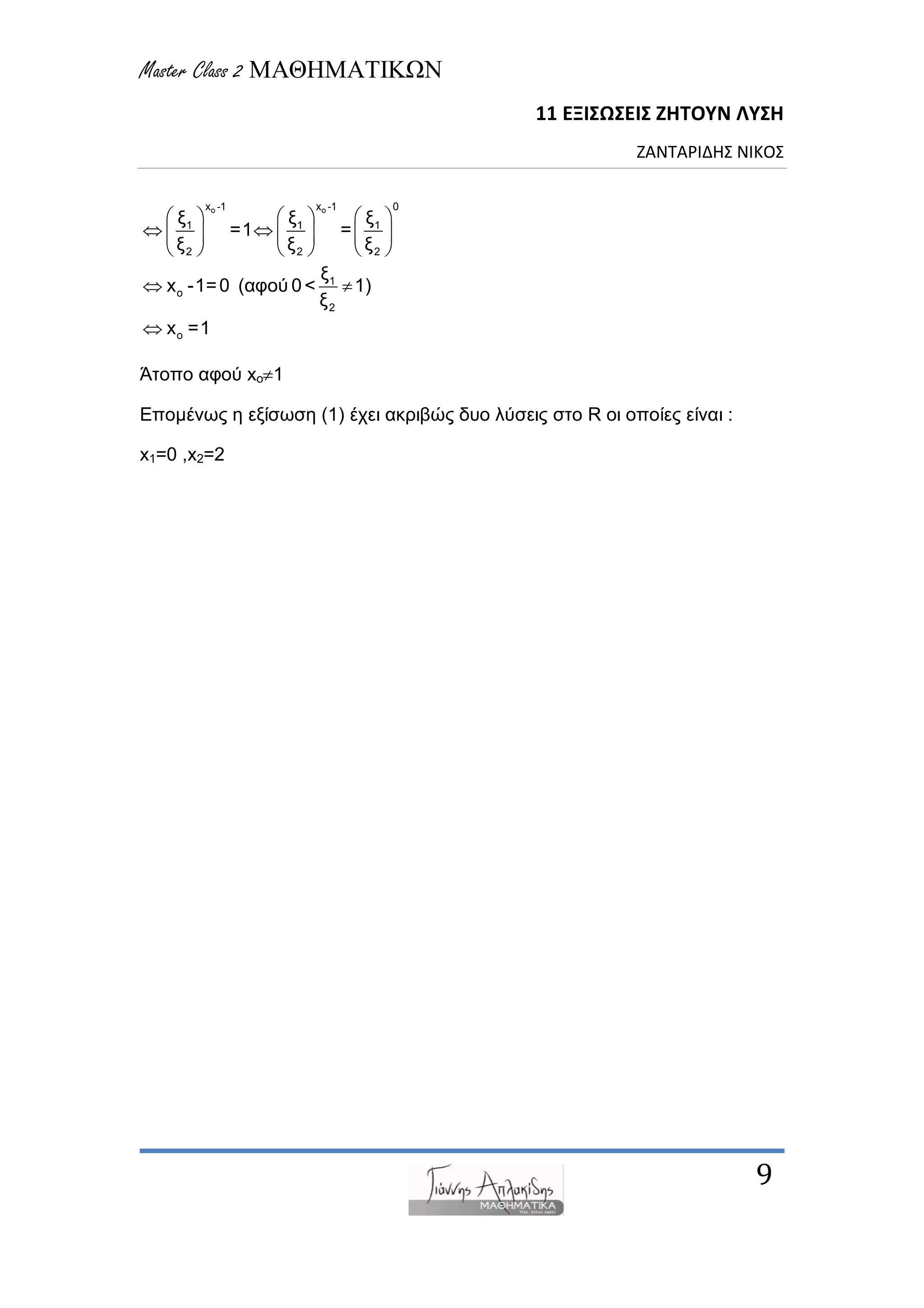 Master Class 2 ΜΑΘΗΜΑΤΙΚΩΝ
11 ΕΞΙΣΩΣΕΙΣ ΖΗΤΟΥΝ ΛΥΣΗ
ΖΑΝΤΑΡΙΔΗΣ ΝΙΚΟΣ
9
o ox -1 x -1 0
1 1 1
2 2 2
1
o
2
o
μ μ μ
=1 =
μ μ μ
μ
x -1=0 (αθνύ 0< 1)
μ
x =1
     
      
     
 

Άηνπν αθνύ xo1
Δπνκέλωο ε εμίζωζε (1) έρεη αθξηβώο δπν ιύζεηο ζην R νη νπνίεο είλαη :
x1=0 ,x2=2
 