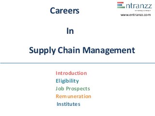 Careers
In
Supply Chain Management
Introduction
Eligibility
Job Prospects
Remuneration
Institutes
www.entranzz.com
 