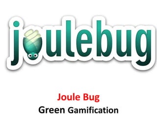 Joule Bug
Green Gamification
 