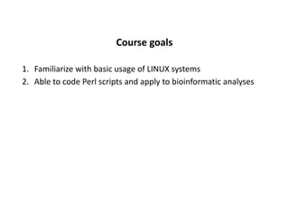 Course goals
1. Familiarize with basic usage of LINUX systems
2. Able to code Perl scripts and apply to bioinformatic analyses
 
