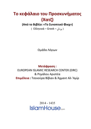 Το κεφάλαιο του Προσκυνήματος
(Χατζ)
(Από το Βιβλίο: «To Συνοπτικό Φικχ»)
] Ελληνικά – Greek – ‫يوناين‬ [
Ομάδα Λόγιων
Μετάφραση :
EUROPEAN ISLAMIC RESEARCH CENTER (EIRC)
& Ρηγάλου Αριστέα
Επιμέλεια : Τσεκούρα Βίβιαν & Άχμαντ Αλ-’Αμίρ
2014 - 1435
 