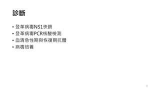 診斷
• 登革病毒NS1快篩
• 登革病毒PCR核酸檢測
• 血清急性期與恢復期抗體
• 病毒培養
32
 