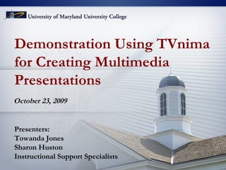Demonstration Using TVnima  for Creating Multimedia  Presentations October 23, 2009 Presenters: Towanda Jones Sharon Huston Instructional Support Specialists 