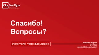Спасибо!
Вопросы?
Алексей Буров
DevOps
aburov@ptsecurity.com
 