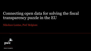 Nikolaos Loutas, PwC Belgium
Connecting open data for solving the fiscal
transparency puzzle in the EU
Data & Analytics
 