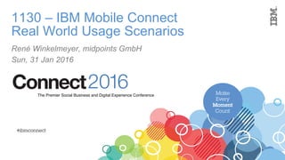 Make
Every
Moment
Count
2016ConnectThe Premier Social Business and Digital Experience Conference
#ibmconnect
1130 – IBM Mobile Connect
Real World Usage Scenarios
René Winkelmeyer, midpoints GmbH
Sun, 31 Jan 2016
 