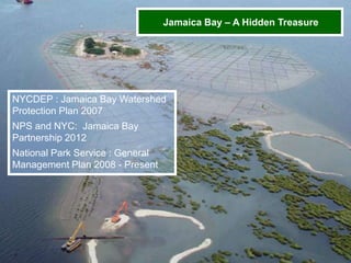 Team Jamaica Bay H209 Forum September 9 & 10, 2013 Slide 12
Inclusive + Integrated + Innovative = Inspirational
Jamaica Bay – A Hidden Treasure
NYCDEP : Jamaica Bay Watershed
Protection Plan 2007
NPS and NYC: Jamaica Bay
Partnership 2012
National Park Service : General
Management Plan 2008 - Present
 
