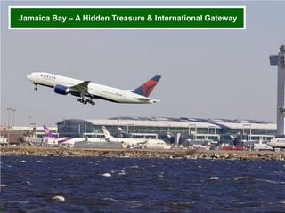 Team Jamaica Bay H209 Forum September 9 & 10, 2013 Slide 8
Inclusive + Integrated + Innovative = Inspirational
Jamaica Bay – A Hidden Treasure & International Gateway
 