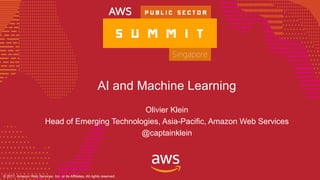 © 2017, Amazon Web Services, Inc. or its Affiliates. All rights reserved.© 2017, Amazon Web Services, Inc. or its Affiliates, All rights reserved.
AI and Machine Learning
Olivier Klein
Head of Emerging Technologies, Asia-Pacific, Amazon Web Services
@captainklein
 