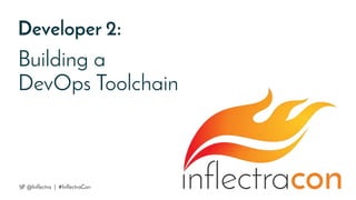 Developer 2:
Building a
DevOps Toolchain
@Inflectra | #InflectraCon
 