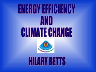 ENERGY EFFICIENCY AND CLIMATE CHANGE HILARY BETTS 