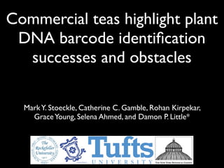 Commercial teas highlight plant
 DNA barcode identiﬁcation
  successes and obstacles

  Mark Y. Stoeckle, Catherine C. Gamble, Rohan Kirpekar,
    Grace Young, Selena Ahmed, and Damon P. Little*
 