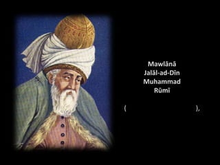 Mawlānā
    Jalāl-ad-Dīn
    Muhammad
        Rūmī

(                  ),
 