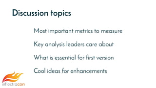 Discussion topics
Most important metrics to measure
Key analysis leaders care about
What is essential for first version
Cool ideas for enhancements
 