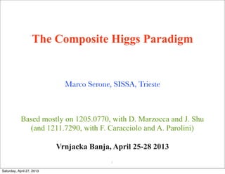 The Composite Higgs Paradigm
Marco Serone, SISSA, Trieste
1
Vrnjacka Banja, April 25-28 2013
Based mostly on 1205.0770, with D. Marzocca and J. Shu
(and 1211.7290, with F. Caracciolo and A. Parolini)
Saturday, April 27, 2013
 