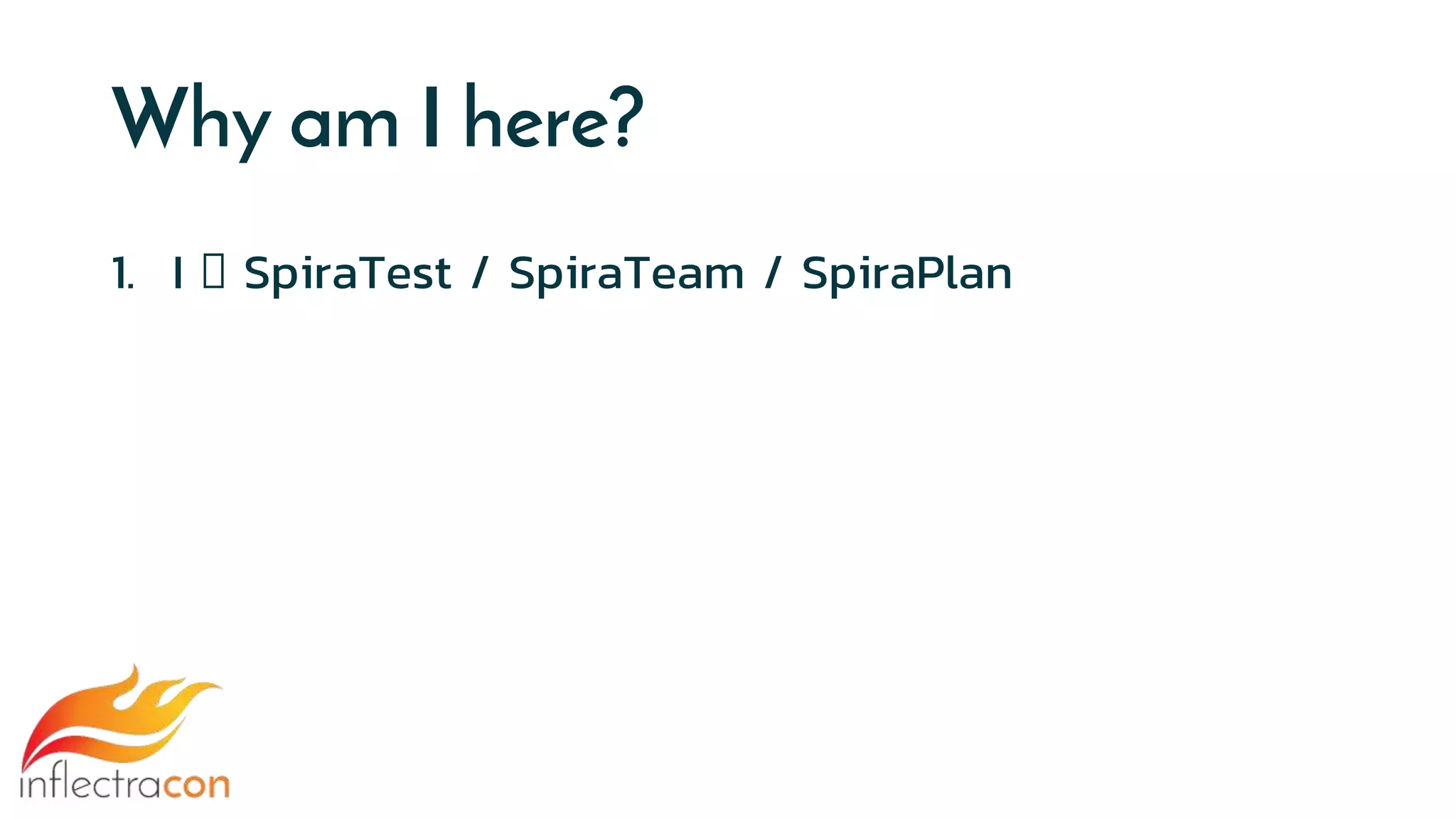 Why am I here?
1. I 🧡 SpiraTest / SpiraTeam / SpiraPlan
 