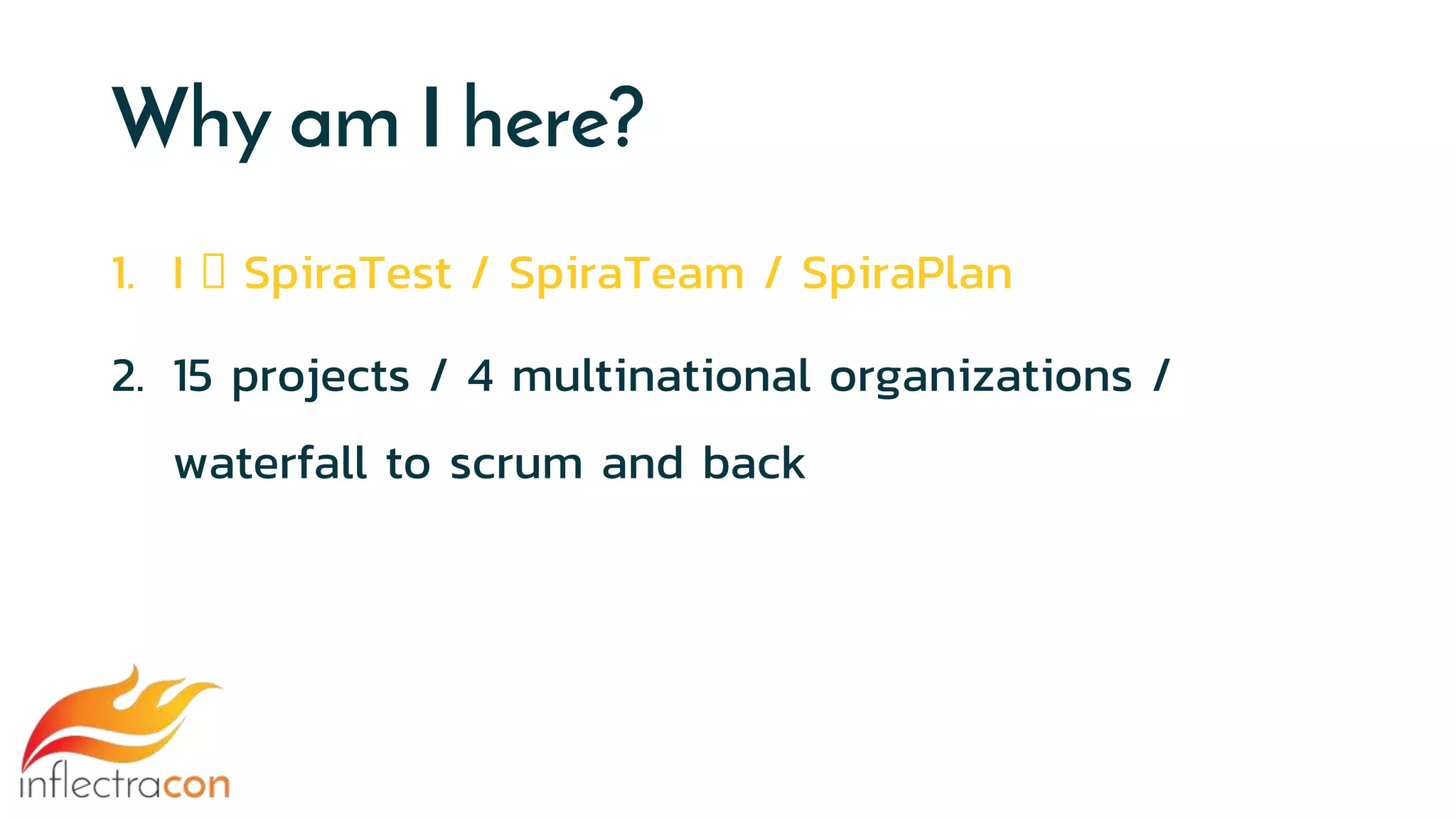 Why am I here?
1. I 🧡 SpiraTest / SpiraTeam / SpiraPlan
2. 15 projects / 4 multinational organizations /
waterfall to scrum and back
 