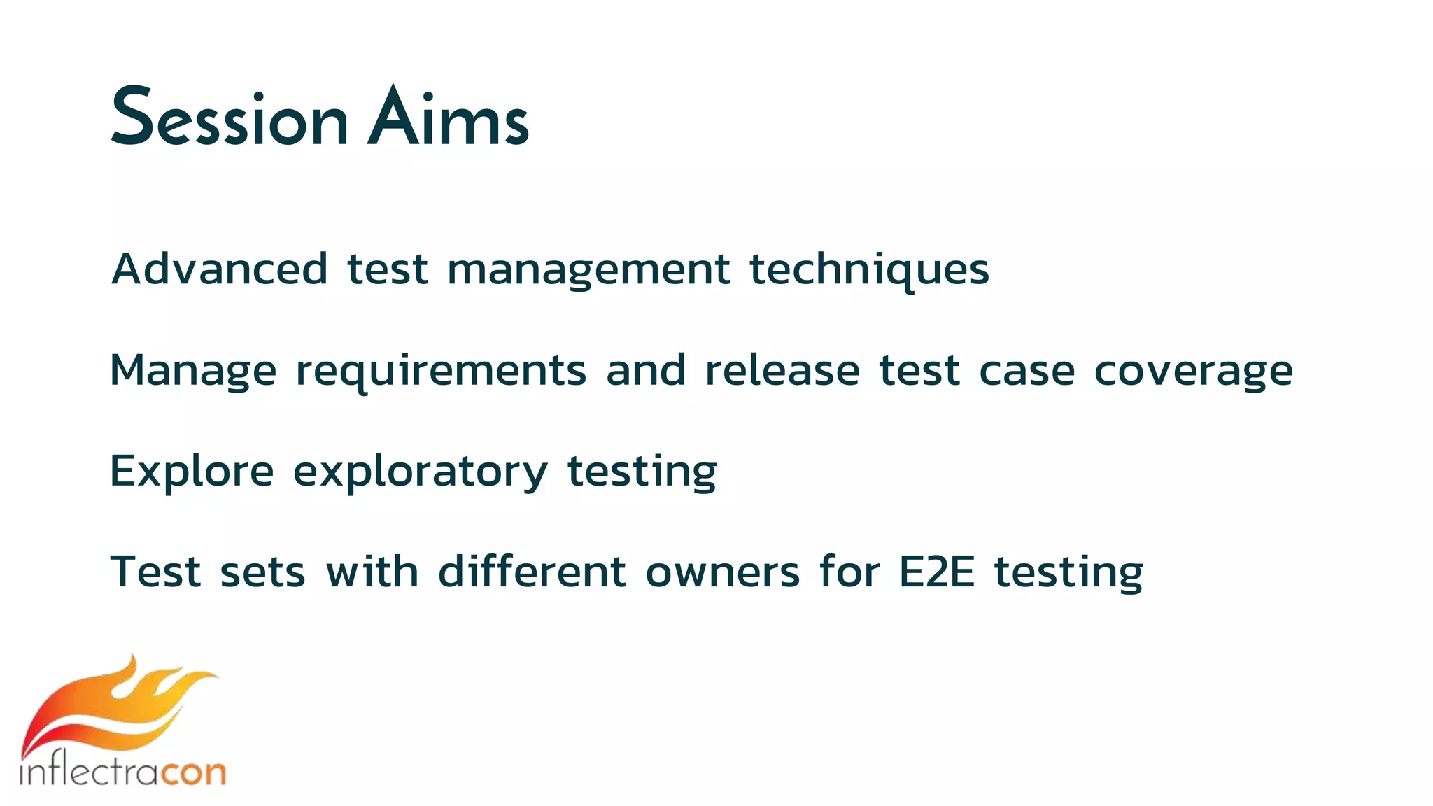 Session Aims
Advanced test management techniques
Manage requirements and release test case coverage
Explore exploratory testing
Test sets with different owners for E2E testing
 