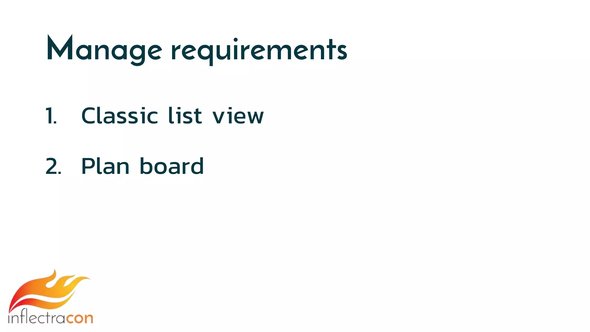 Manage requirements
1. Classic list view
2. Plan board
 
