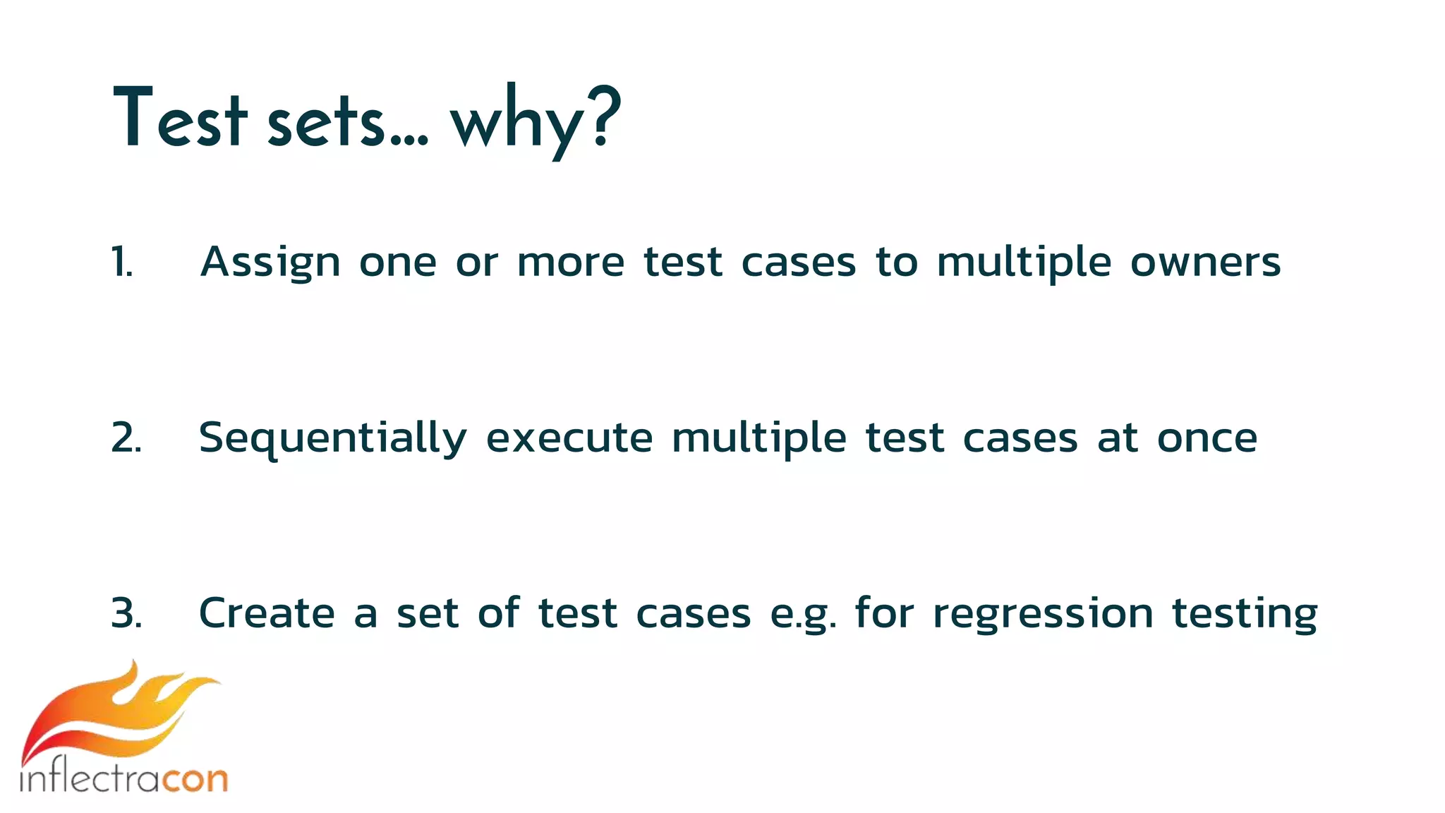 Test sets… why?
1. Assign one or more test cases to multiple owners
2. Sequentially execute multiple test cases at once
3. Create a set of test cases e.g. for regression testing
 