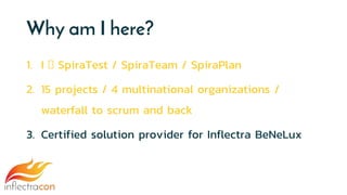 Why am I here?
1. I 🧡 SpiraTest / SpiraTeam / SpiraPlan
2. 15 projects / 4 multinational organizations /
waterfall to scrum and back
3. Certified solution provider for Inflectra BeNeLux
 