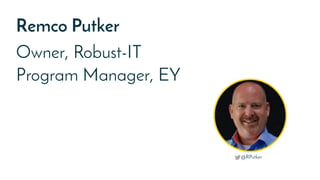 Remco Putker
Owner, Robust-IT
Program Manager, EY
@RPutker
 