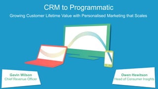Gavin Wilson
Chief Revenue Officer
CRM to Programmatic
Growing Customer Lifetime Value with Personalised Marketing that Scales
Owen Hewitson
Head of Consumer Insights
 