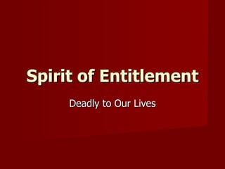 Spirit of Entitlement Deadly to Our Lives 