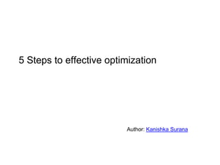 5 Steps to effective optimization




                         Author: Kanishka Surana
 