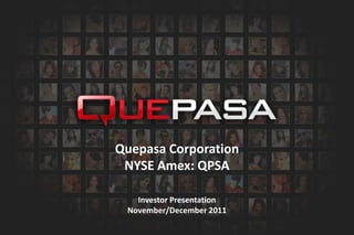 Quepasa Corporation
 NYSE Amex: QPSA

   Investor Presentation
 November/December 2011
 