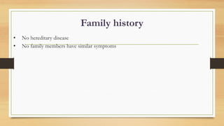 Family history
• No hereditary disease
• No family members have similar symptoms
 