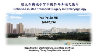 達文西機械手臂手術於耳鼻喉之應用
Robotic-assisted Transoral Surgery in Otolaryngology
Yan-Ye Su MD
2024/02/16
Department of Otorhinolaryngology-Head and Neck
Kaohsiung Chang Gung Memorial Hospital
 