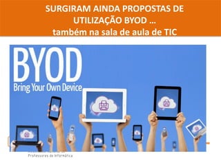 SURGIRAM AINDA PROPOSTAS DE
UTILIZAÇÃO BYOD …
também na sala de aula de TIC
 