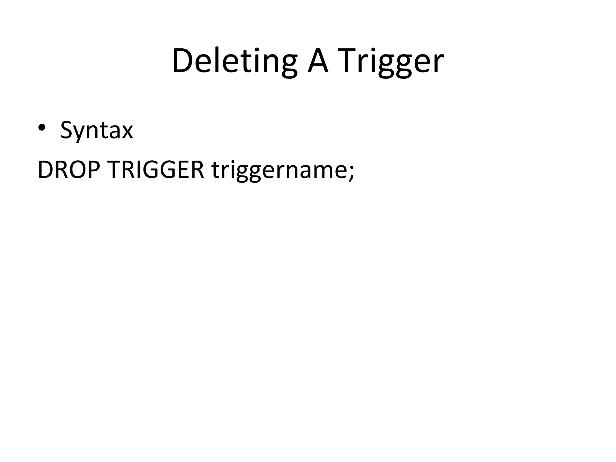 Deleting A Trigger
• Syntax
DROP TRIGGER triggername;

 