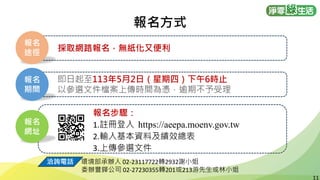 11
11
即日起至113年5月2日（星期四）下午6時止
以參選文件檔案上傳時間為憑，逾期不予受理
/
報名
期間
報名
網址
報名步驟：
1.註冊登入 https://aeepa.moenv.gov.tw
2.輸入基本資料及績效總表
3.上傳參選文件
洽詢電話 環境部承辦人 02-23117722轉2932謝小姐
委辦豐鏵公司 02-27230355轉201或213游先生或林小姐
報名方式
採取網路報名，無紙化又便利
報名
途徑
 