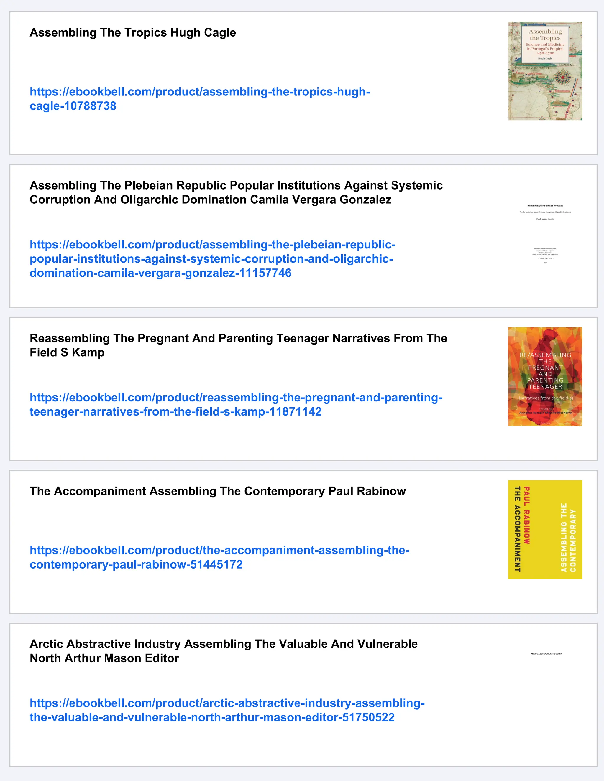 Assembling The Tropics Hugh Cagle
https://ebookbell.com/product/assembling-the-tropics-hugh-
cagle-10788738
Assembling The Plebeian Republic Popular Institutions Against Systemic
Corruption And Oligarchic Domination Camila Vergara Gonzalez
https://ebookbell.com/product/assembling-the-plebeian-republic-
popular-institutions-against-systemic-corruption-and-oligarchic-
domination-camila-vergara-gonzalez-11157746
Reassembling The Pregnant And Parenting Teenager Narratives From The
Field S Kamp
https://ebookbell.com/product/reassembling-the-pregnant-and-parenting-
teenager-narratives-from-the-field-s-kamp-11871142
The Accompaniment Assembling The Contemporary Paul Rabinow
https://ebookbell.com/product/the-accompaniment-assembling-the-
contemporary-paul-rabinow-51445172
Arctic Abstractive Industry Assembling The Valuable And Vulnerable
North Arthur Mason Editor
https://ebookbell.com/product/arctic-abstractive-industry-assembling-
the-valuable-and-vulnerable-north-arthur-mason-editor-51750522
 