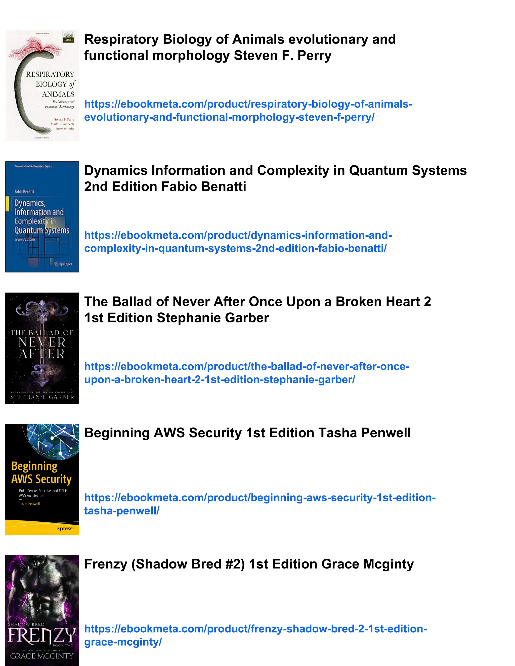 Respiratory Biology of Animals evolutionary and
functional morphology Steven F. Perry
https://ebookmeta.com/product/respiratory-biology-of-animals-
evolutionary-and-functional-morphology-steven-f-perry/
Dynamics Information and Complexity in Quantum Systems
2nd Edition Fabio Benatti
https://ebookmeta.com/product/dynamics-information-and-
complexity-in-quantum-systems-2nd-edition-fabio-benatti/
The Ballad of Never After Once Upon a Broken Heart 2
1st Edition Stephanie Garber
https://ebookmeta.com/product/the-ballad-of-never-after-once-
upon-a-broken-heart-2-1st-edition-stephanie-garber/
Beginning AWS Security 1st Edition Tasha Penwell
https://ebookmeta.com/product/beginning-aws-security-1st-edition-
tasha-penwell/
Frenzy (Shadow Bred #2) 1st Edition Grace Mcginty
https://ebookmeta.com/product/frenzy-shadow-bred-2-1st-edition-
grace-mcginty/
 