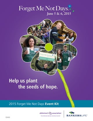 151413
2015 Forget Me Not Days Event Kit
JuneisAlzheimer’sandBrainAwarenessMonth.
the seeds of hope.
Help us plant
 