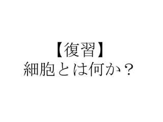 【復習】
細胞とは何か？

 