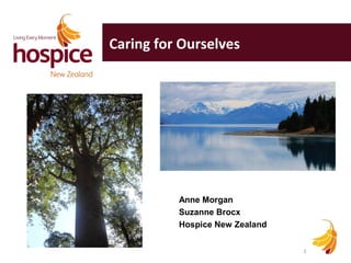 Anne Morgan 
Suzanne Brocx 
Hospice New Zealand 
1 
Caring for Ourselves 
 