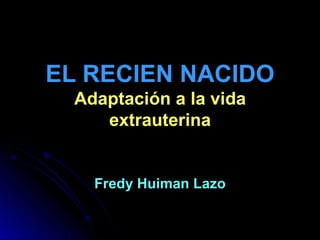 EL RECIEN NACIDO
 Adaptación a la vida
    extrauterina


   Fredy Huiman Lazo
 