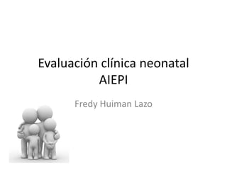 Evaluación clínica neonatal
          AIEPI
      Fredy Huiman Lazo
 