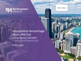 Intracerebral Hemorrhage:
Down, Not Out
Andrew Naidech, MD MSPH
a-naidech@northwestern.edu
SMACC 2015
Obs. Deck
 