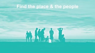 Find the place & the people
 