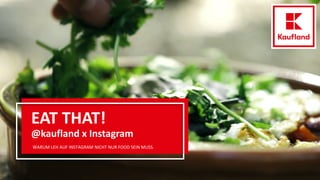 EAT THAT!
@kaufland x Instagram
WARUM LEH AUF INSTAGRAM NICHT NUR FOOD SEIN MUSS.
 