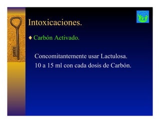 Intoxicaciones.
♦ Carbón Activado.
Concomitantemente usar Lactulosa.
10 a 15 ml con cada dosis de Carbón.
 