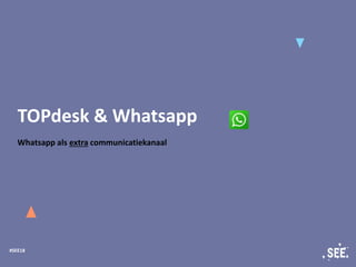 #SEE18
TOPdesk & Whatsapp
Whatsapp als extra communicatiekanaal
 