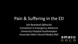 Pain & Suffering in the ED
Iain Beardsell (@docib)
Consultant in Emergency Medicine
University Hospital Southampton
Associate Editor (Social Media) EMJ
 