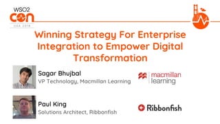 VP Technology, Macmillan Learning
Winning Strategy For Enterprise
Integration to Empower Digital
Transformation
Sagar Bhujbal
Solutions Architect, Ribbonfish
Paul King
 